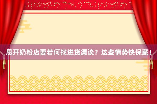 思开奶粉店要若何找进货渠谈？这些情势快保藏！