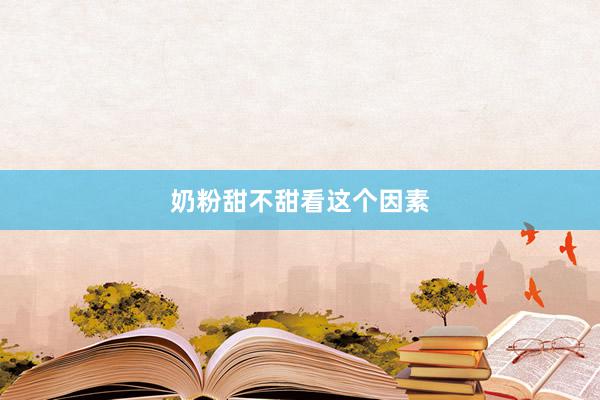 奶粉甜不甜看这个因素