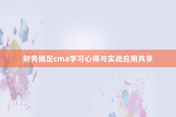 财务搞定cma学习心得与实战应用共享